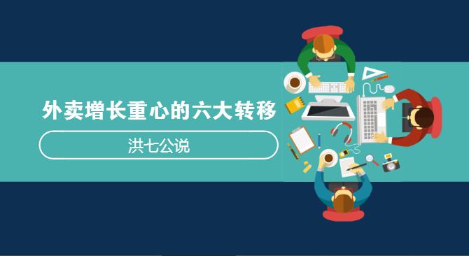外賣市場正在發(fā)生變化，看洪七公解讀外賣增長重心的六大轉(zhuǎn)移